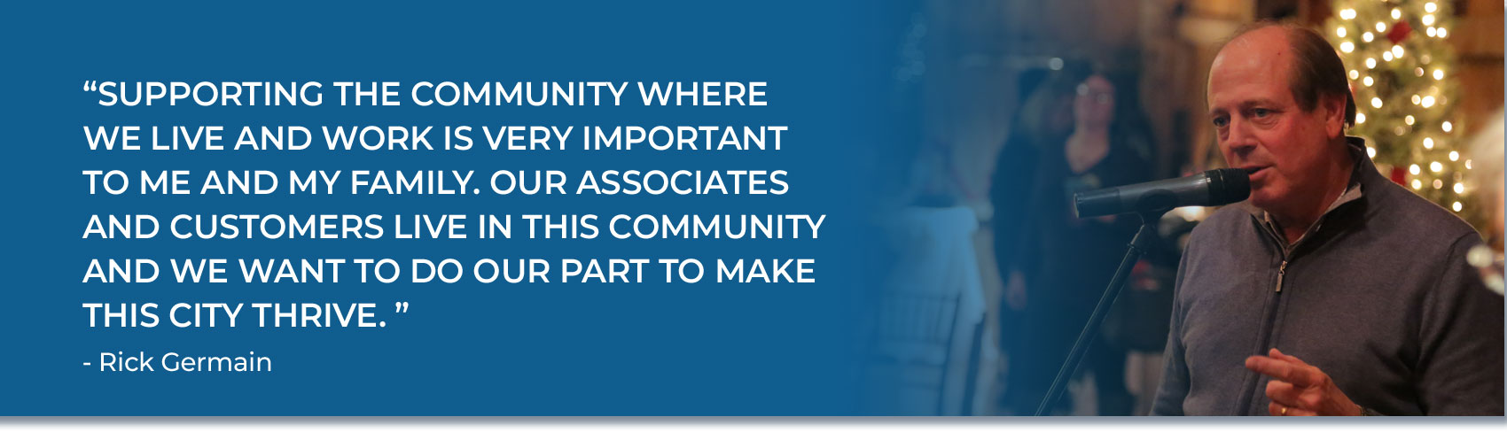 Quote by Rick Germain - Supporting the community where we live and work is very important to me and my family. Our associates and customers live in this community and we want to do our part to make this city thrive.